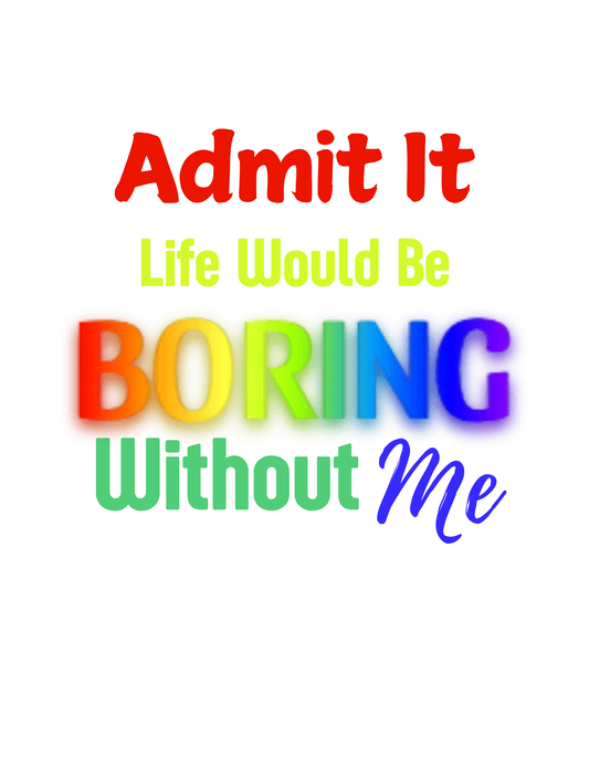 Admit it Life Would Be BORING Without Me (Funny Sayings 8) - InkDura